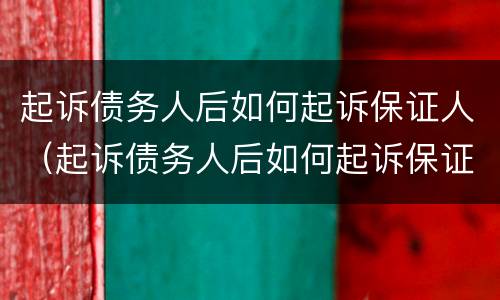 起诉债务人后如何起诉保证人（起诉债务人后如何起诉保证人的责任）