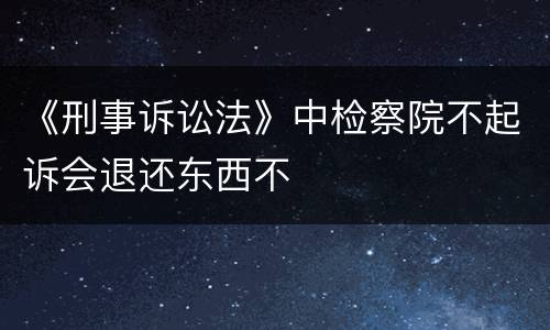 《刑事诉讼法》中检察院不起诉会退还东西不