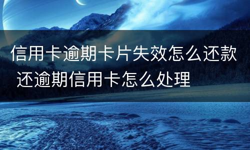 信用卡逾期卡片失效怎么还款 还逾期信用卡怎么处理