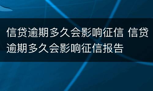 信贷逾期多久会影响征信 信贷逾期多久会影响征信报告