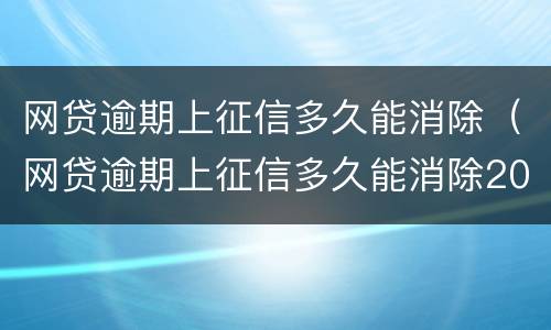 网贷逾期上征信多久能消除（网贷逾期上征信多久能消除2021）