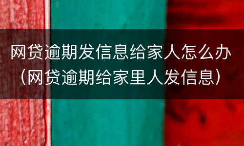 网贷逾期发信息给家人怎么办（网贷逾期给家里人发信息）