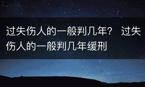 过失伤人的一般判几年？ 过失伤人的一般判几年缓刑