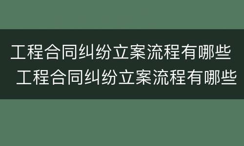 工程合同纠纷立案流程有哪些 工程合同纠纷立案流程有哪些规定