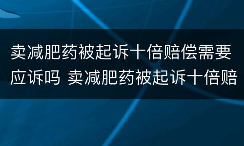卖减肥药被起诉十倍赔偿需要应诉吗 卖减肥药被起诉十倍赔偿需要应诉吗法院