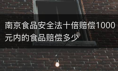 南京食品安全法十倍赔偿1000元内的食品赔偿多少