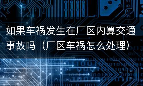 如果车祸发生在厂区内算交通事故吗（厂区车祸怎么处理）
