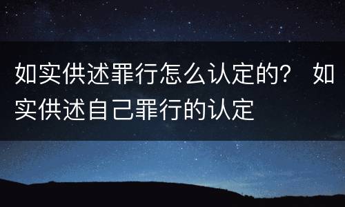 如实供述罪行怎么认定的？ 如实供述自己罪行的认定