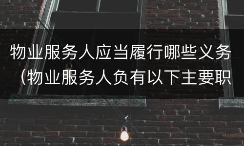 物业服务人应当履行哪些义务（物业服务人负有以下主要职责）