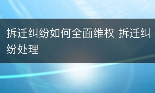 拆迁纠纷如何全面维权 拆迁纠纷处理