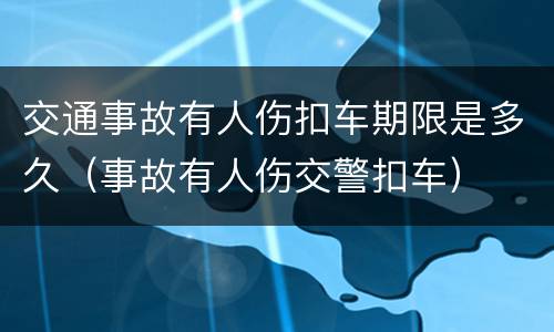 交通事故有人伤扣车期限是多久（事故有人伤交警扣车）