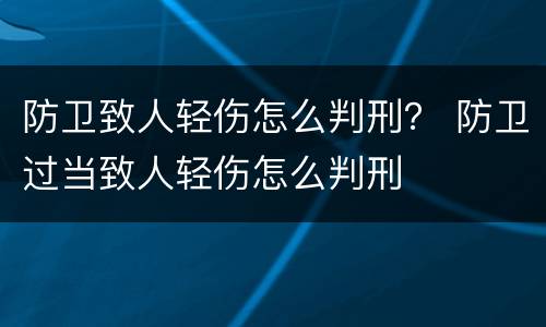 防卫致人轻伤怎么判刑？ 防卫过当致人轻伤怎么判刑