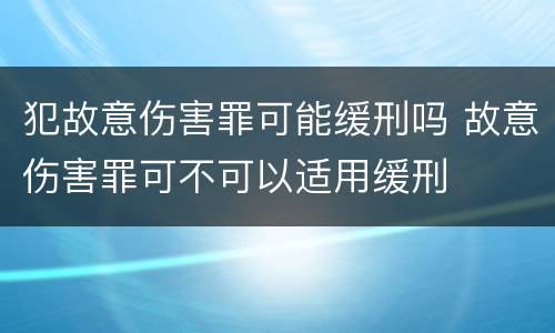 犯故意伤害罪可能缓刑吗 故意伤害罪可不可以适用缓刑