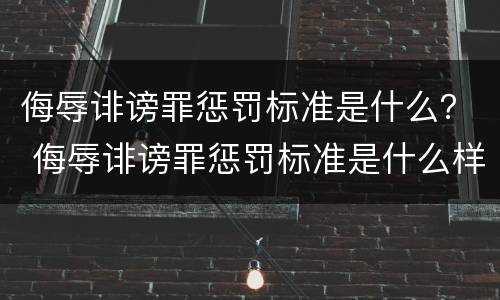 侮辱诽谤罪惩罚标准是什么？ 侮辱诽谤罪惩罚标准是什么样的