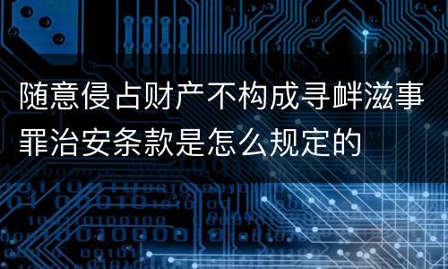 随意侵占财产不构成寻衅滋事罪治安条款是怎么规定的