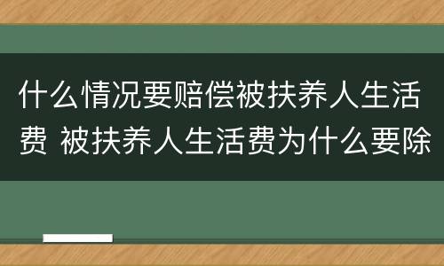什么情况要赔偿被扶养人生活费 被扶养人生活费为什么要除以2