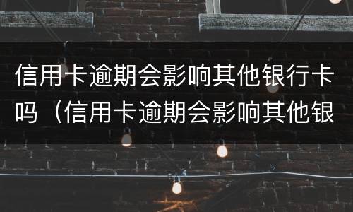 信用卡逾期会影响其他银行卡吗（信用卡逾期会影响其他银行卡吗怎么办）