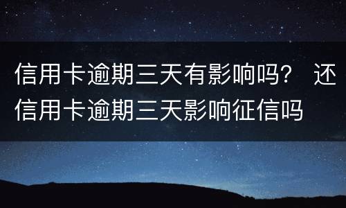 信用卡逾期三天有影响吗？ 还信用卡逾期三天影响征信吗