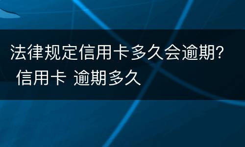 法律规定信用卡多久会逾期？ 信用卡 逾期多久