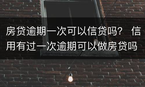 房贷逾期一次可以信贷吗？ 信用有过一次逾期可以做房贷吗