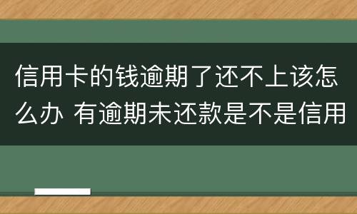 信用卡的钱逾期了还不上该怎么办 有逾期未还款是不是信用卡办不了
