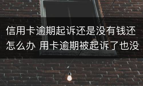信用卡逾期起诉还是没有钱还怎么办 用卡逾期被起诉了也没钱还怎么办
