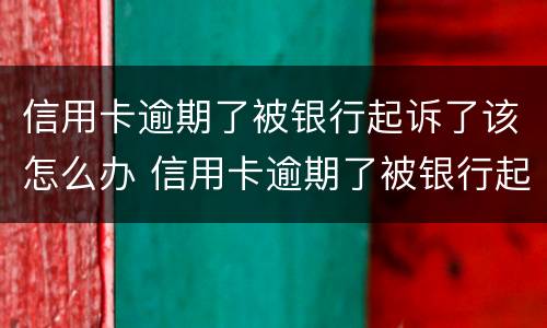 信用卡逾期了被银行起诉了该怎么办 信用卡逾期了被银行起诉了会坐牢吗