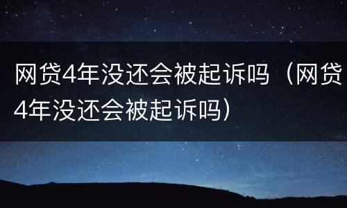 网贷4年没还会被起诉吗（网贷4年没还会被起诉吗）