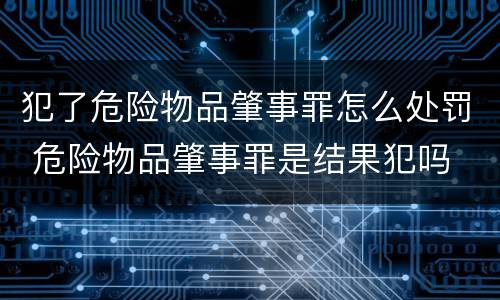 犯了危险物品肇事罪怎么处罚 危险物品肇事罪是结果犯吗