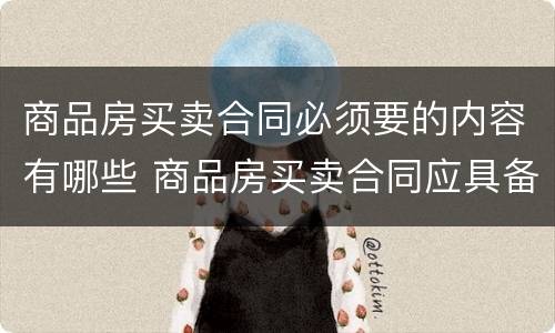 商品房买卖合同必须要的内容有哪些 商品房买卖合同应具备哪些内容