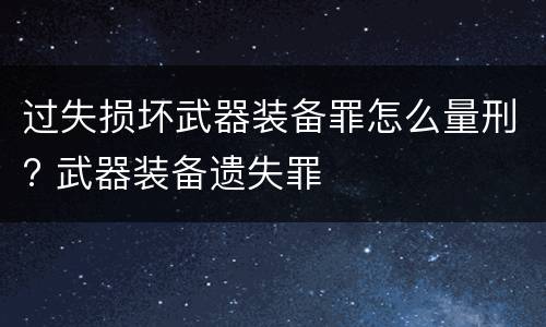过失损坏武器装备罪怎么量刑? 武器装备遗失罪