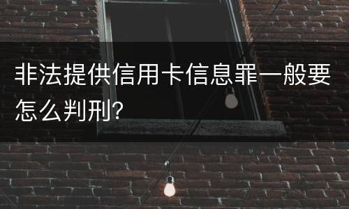 非法提供信用卡信息罪一般要怎么判刑？