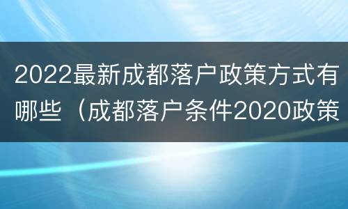 2022最新成都落户政策方式有哪些（成都落户条件2020政策）