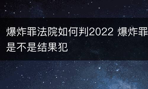 爆炸罪法院如何判2022 爆炸罪是不是结果犯