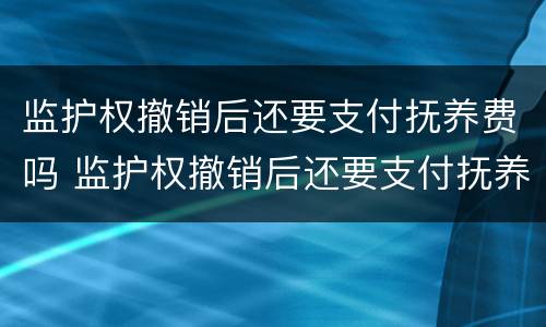 监护权撤销后还要支付抚养费吗 监护权撤销后还要支付抚养费吗