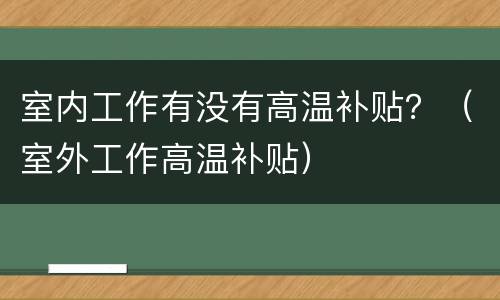 室内工作有没有高温补贴？（室外工作高温补贴）