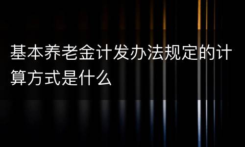 基本养老金计发办法规定的计算方式是什么