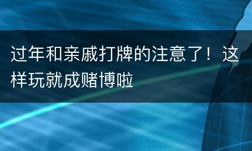 过年和亲戚打牌的注意了！这样玩就成赌博啦