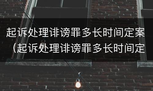 起诉处理诽谤罪多长时间定案（起诉处理诽谤罪多长时间定案成功）
