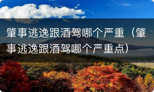 肇事逃逸跟酒驾哪个严重（肇事逃逸跟酒驾哪个严重点）