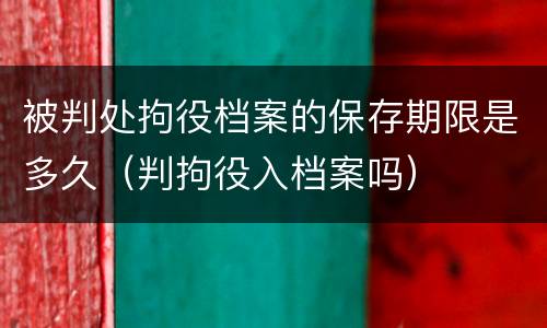 被判处拘役档案的保存期限是多久（判拘役入档案吗）