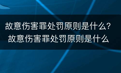 故意伤害罪处罚原则是什么？ 故意伤害罪处罚原则是什么