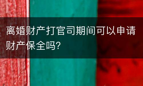 离婚财产打官司期间可以申请财产保全吗？
