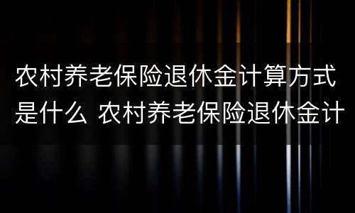 农村养老保险退休金计算方式是什么 农村养老保险退休金计算方式是什么呢