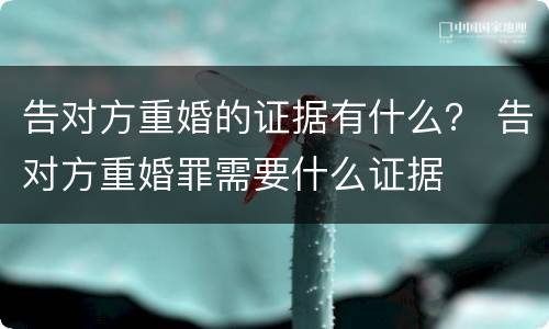 告对方重婚的证据有什么？ 告对方重婚罪需要什么证据