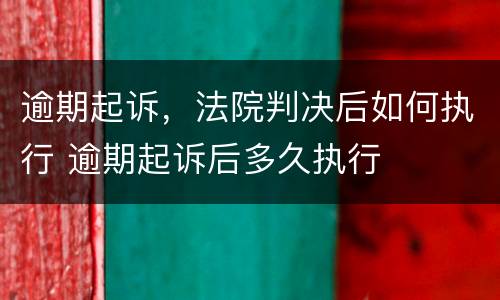 逾期起诉，法院判决后如何执行 逾期起诉后多久执行