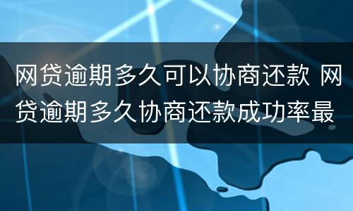 网贷逾期多久可以协商还款 网贷逾期多久协商还款成功率最高
