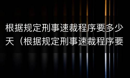 根据规定刑事速裁程序要多少天（根据规定刑事速裁程序要多少天结案）