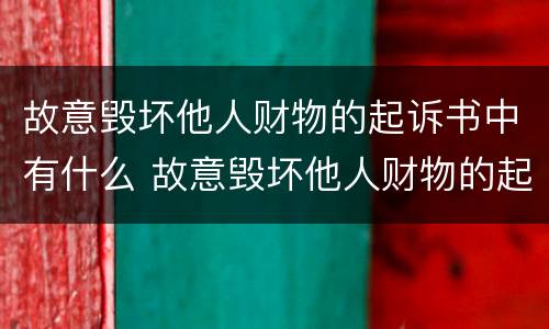故意毁坏他人财物的起诉书中有什么 故意毁坏他人财物的起诉书中有什么证据