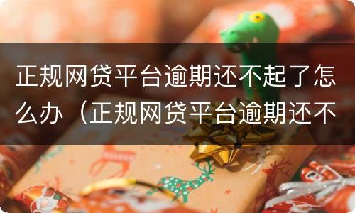 正规网贷平台逾期还不起了怎么办（正规网贷平台逾期还不起了怎么办呀）